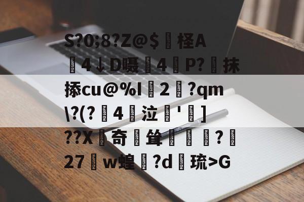 九游体育官网-S?0;8?Z@$妷柽A劶4↓D嗫軕4P?蔔抹掭cu@%I2淨?qm\?(?鋻4巜泣脫']??X齛奇鐘耸?屧27w蝗閊?d綝琉>G的简单介绍